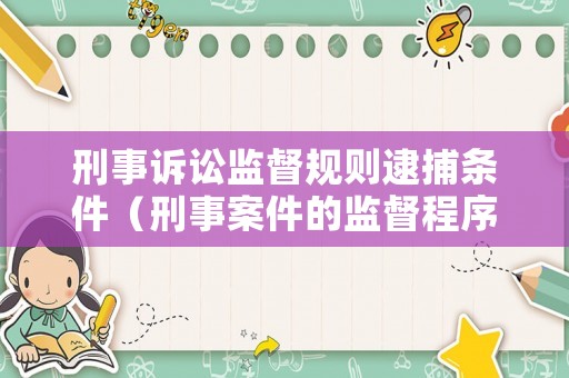 刑事訴訟監(jiān)督規(guī)則逮捕條件（刑事案件的監(jiān)督程序）
