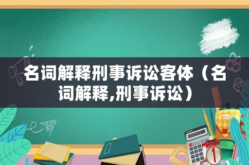 名詞解釋刑事訴訟客體（名詞解釋,刑事訴訟）