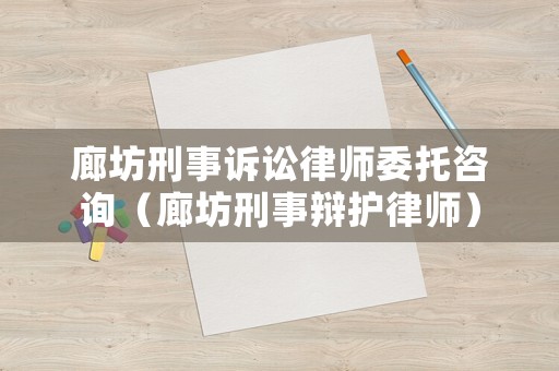 廊坊刑事訴訟律師委托咨詢（廊坊刑事辯護律師）