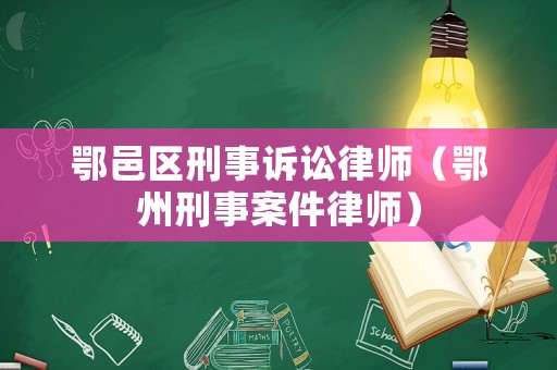 鄂邑區刑事訴訟律師（鄂州刑事案件律師）