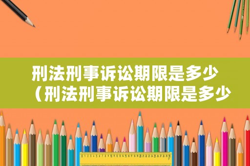 刑法刑事訴訟期限是多少（刑法刑事訴訟期限是多少年）