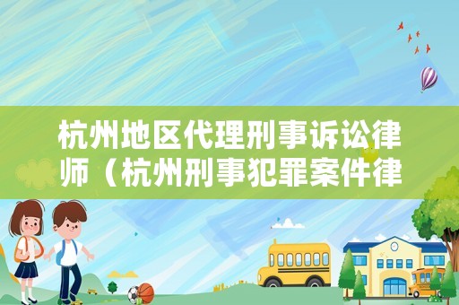 杭州地區代理刑事訴訟律師（杭州刑事犯罪案件律師）