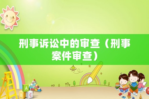 刑事訴訟中的審查（刑事案件審查）