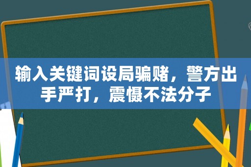 輸入關鍵詞設局騙賭，警方出手嚴打，震懾不法分子