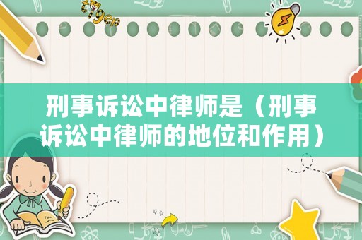 刑事訴訟中律師是（刑事訴訟中律師的地位和作用）