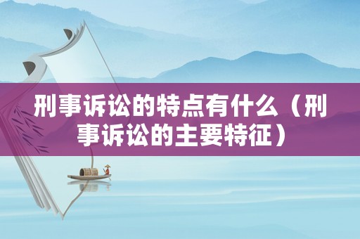 刑事訴訟的特點(diǎn)有什么（刑事訴訟的主要特征）