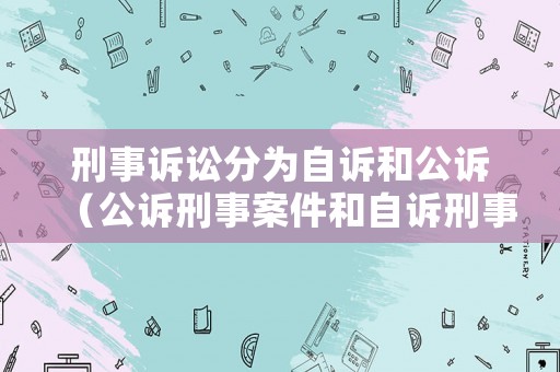 刑事訴訟分為自訴和公訴（公訴刑事案件和自訴刑事案件有何區別?）