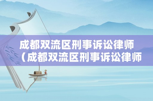 成都雙流區刑事訴訟律師（成都雙流區刑事訴訟律師電話號碼）