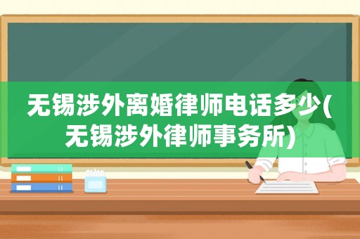 無錫涉外離婚律師電話多少(無錫涉外律師事務所)