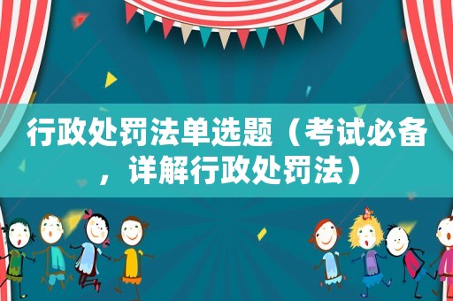 行政處罰法單選題（考試必備，詳解行政處罰法）