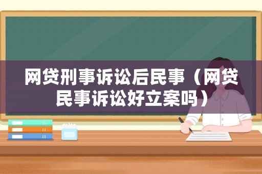 網貸刑事訴訟后民事（網貸民事訴訟好立案嗎）