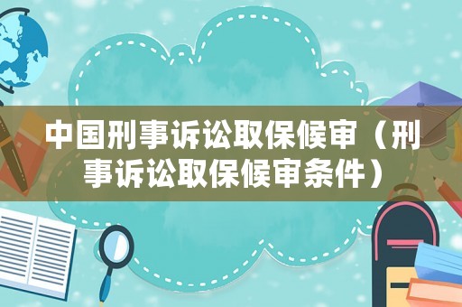 中國刑事訴訟取保候審（刑事訴訟取保候審條件）