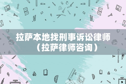 拉薩本地找刑事訴訟律師（拉薩律師咨詢）