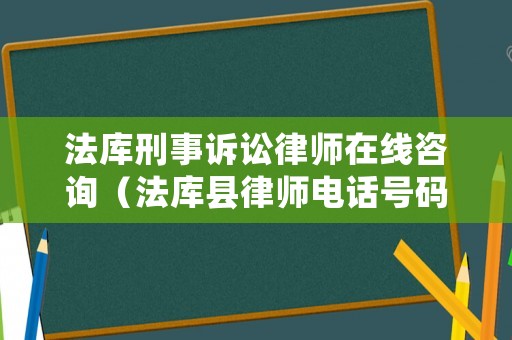 法庫刑事訴訟律師在線咨詢（法庫縣律師電話號碼）
