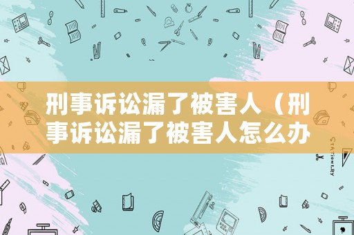 刑事訴訟漏了被害人（刑事訴訟漏了被害人怎么辦）