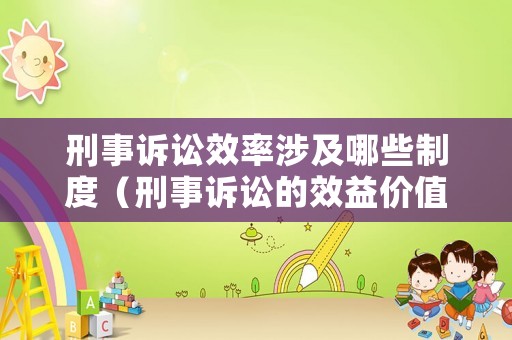 刑事訴訟效率涉及哪些制度（刑事訴訟的效益價值是什么）