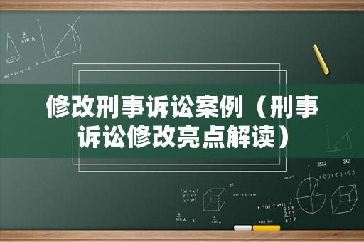 修改刑事訴訟案例（刑事訴訟修改亮點解讀）