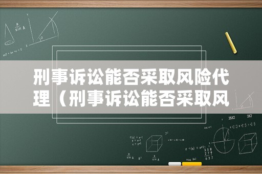 刑事訴訟能否采取風險代理（刑事訴訟能否采取風險代理方式）