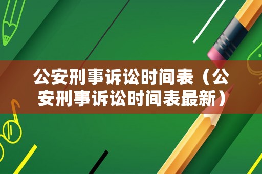公安刑事訴訟時(shí)間表（公安刑事訴訟時(shí)間表最新）