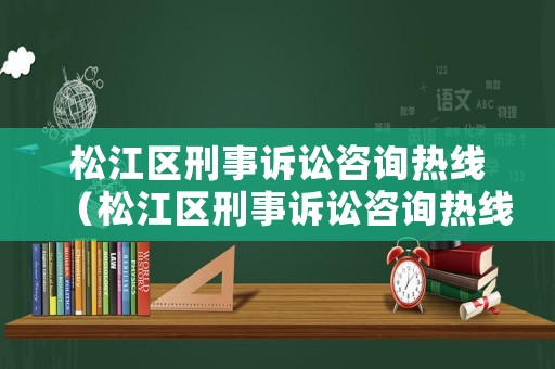 松江區(qū)刑事訴訟咨詢熱線（松江區(qū)刑事訴訟咨詢熱線電話）