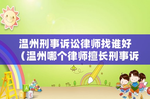 溫州刑事訴訟律師找誰好（溫州哪個律師擅長刑事訴訟）