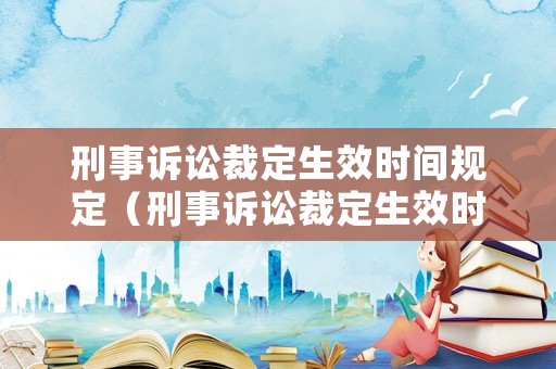 刑事訴訟裁定生效時間規定（刑事訴訟裁定生效時間規定多久）