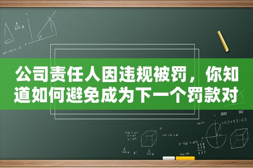 公司責任人因違規被罰，你知道如何避免成為下一個罰款對象嗎？