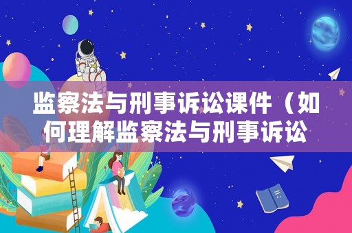 監察法與刑事訴訟課件（如何理解監察法與刑事訴訟法的銜接問題）
