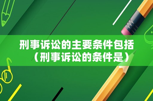 刑事訴訟的主要條件包括（刑事訴訟的條件是）