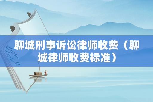 聊城刑事訴訟律師收費（聊城律師收費標準）