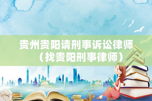 貴州貴陽請刑事訴訟律師（找貴陽刑事律師）