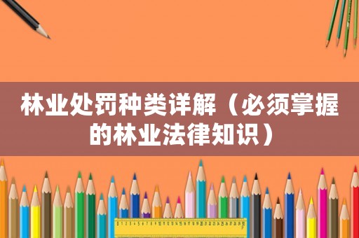 林業處罰種類詳解（必須掌握的林業法律知識）