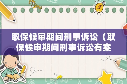 取保候?qū)徠陂g刑事訴訟（取保候?qū)徠陂g刑事訴訟有案底嗎）