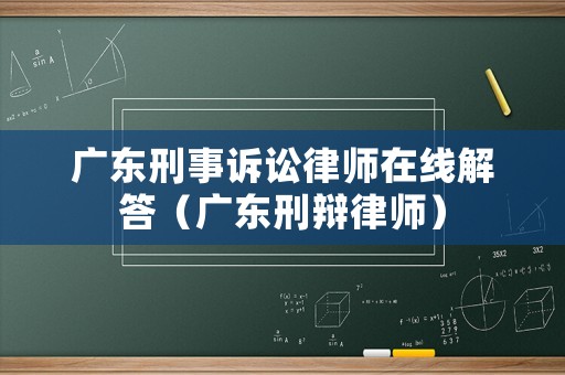 廣東刑事訴訟律師在線解答（廣東刑辯律師）