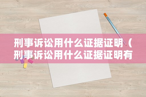 刑事訴訟用什么證據證明（刑事訴訟用什么證據證明有效）
