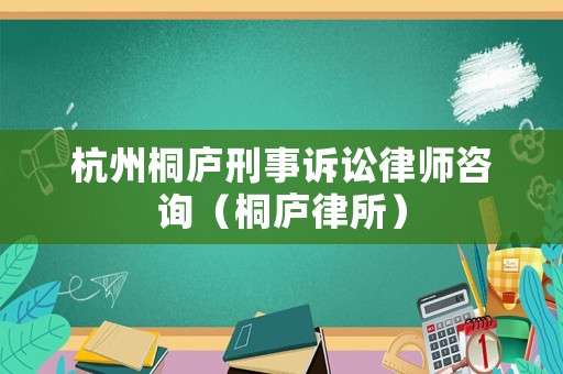杭州桐廬刑事訴訟律師咨詢（桐廬律所）