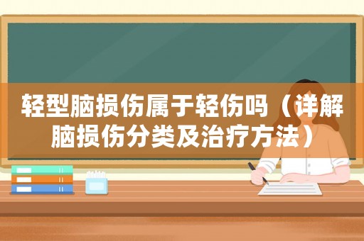 輕型腦損傷屬于輕傷嗎（詳解腦損傷分類及治療方法）
