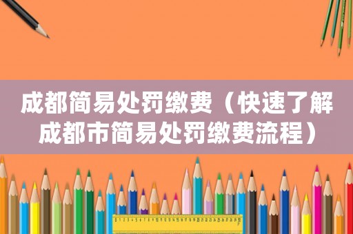 成都簡易處罰繳費（快速了解成都市簡易處罰繳費流程）