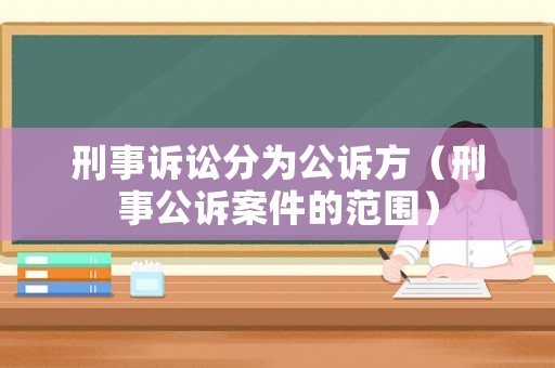 刑事訴訟分為公訴方（刑事公訴案件的范圍）