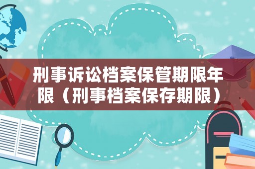 刑事訴訟檔案保管期限年限（刑事檔案保存期限）