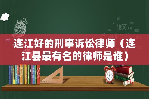 連江好的刑事訴訟律師（連江縣最有名的律師是誰）