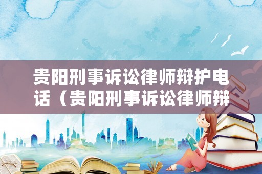 貴陽刑事訴訟律師辯護電話（貴陽刑事訴訟律師辯護電話是多少）