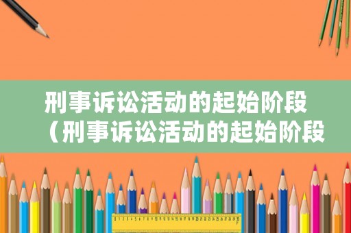 刑事訴訟活動的起始階段（刑事訴訟活動的起始階段是）