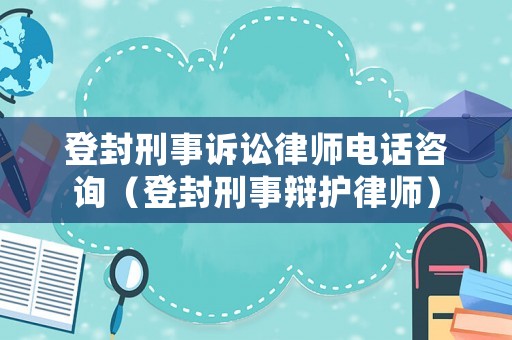 登封刑事訴訟律師電話咨詢（登封刑事辯護律師）