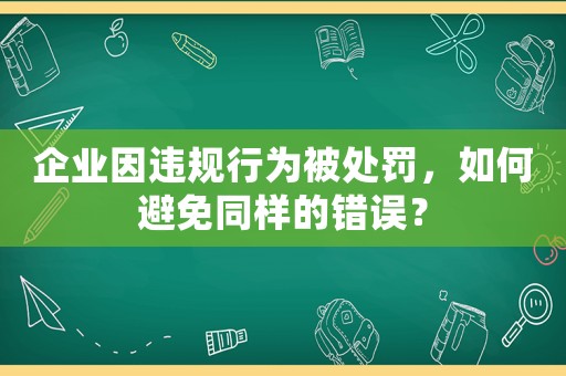 企業因違規行為被處罰，如何避免同樣的錯誤？