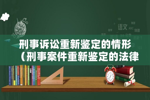 刑事訴訟重新鑒定的情形（刑事案件重新鑒定的法律依據(jù)）