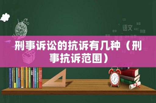 刑事訴訟的抗訴有幾種（刑事抗訴范圍）