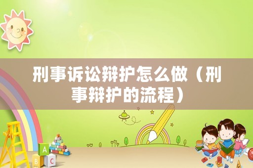 刑事訴訟辯護怎么做（刑事辯護的流程）
