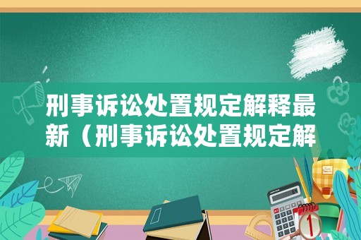 刑事訴訟處置規定解釋最新（刑事訴訟處置規定解釋最新修訂）