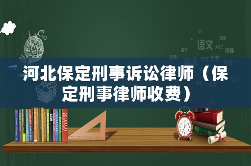 河北保定刑事訴訟律師（保定刑事律師收費）